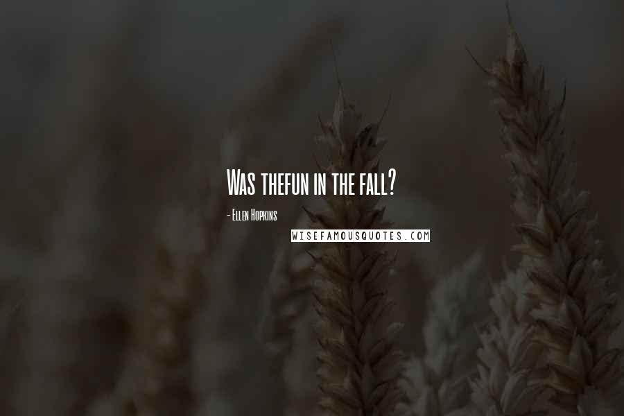 Ellen Hopkins Quotes: Was thefun in the fall?