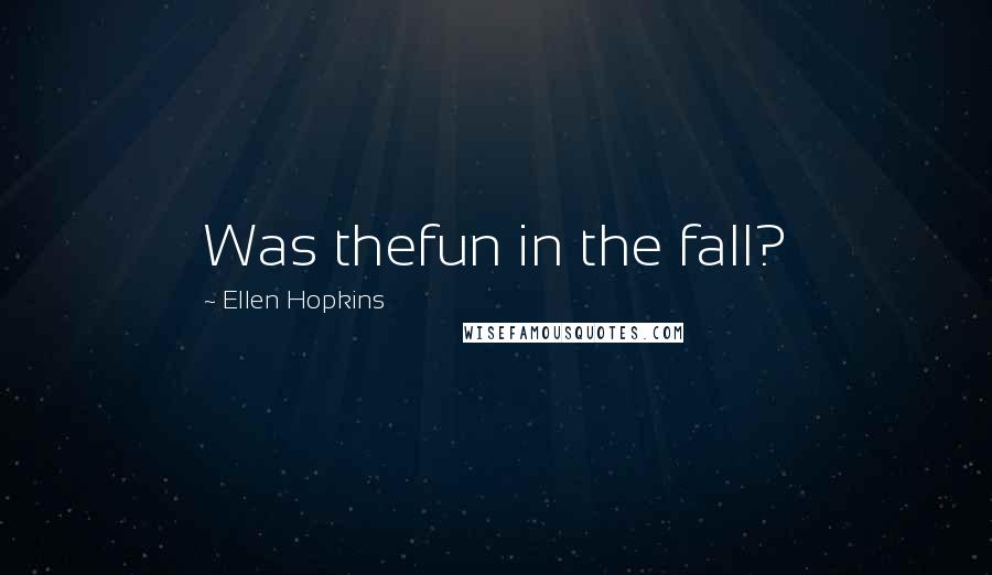 Ellen Hopkins Quotes: Was thefun in the fall?