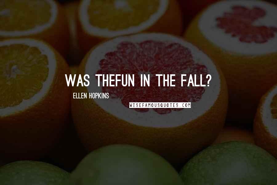 Ellen Hopkins Quotes: Was thefun in the fall?