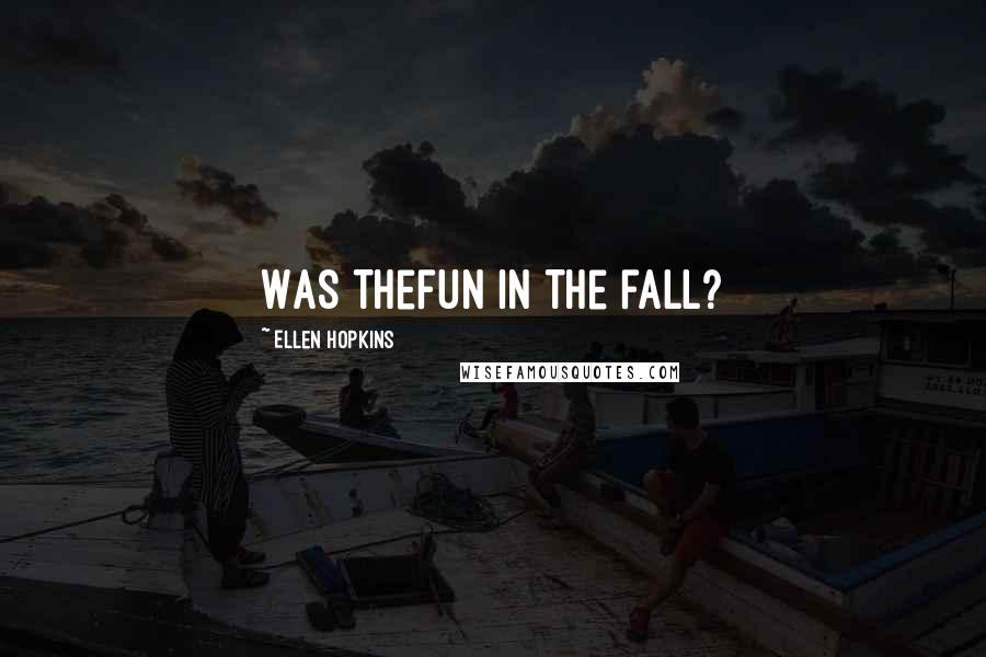 Ellen Hopkins Quotes: Was thefun in the fall?