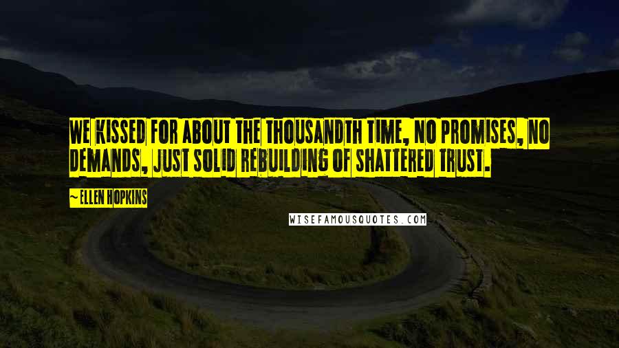 Ellen Hopkins Quotes: We kissed for about the thousandth time, No promises, no demands, Just solid rebuilding of shattered trust.