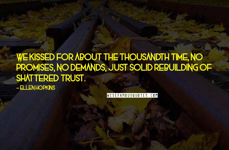 Ellen Hopkins Quotes: We kissed for about the thousandth time, No promises, no demands, Just solid rebuilding of shattered trust.