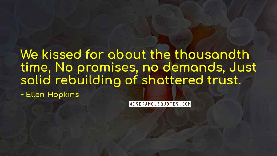 Ellen Hopkins Quotes: We kissed for about the thousandth time, No promises, no demands, Just solid rebuilding of shattered trust.
