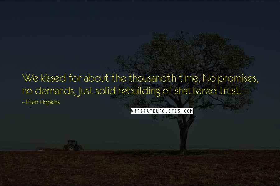 Ellen Hopkins Quotes: We kissed for about the thousandth time, No promises, no demands, Just solid rebuilding of shattered trust.