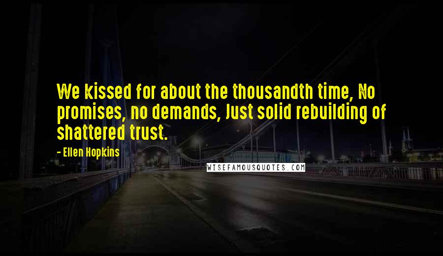 Ellen Hopkins Quotes: We kissed for about the thousandth time, No promises, no demands, Just solid rebuilding of shattered trust.