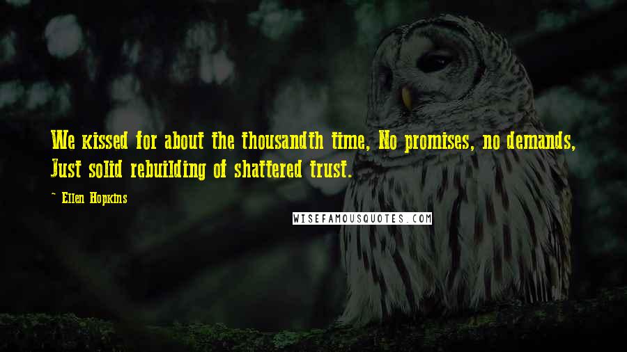 Ellen Hopkins Quotes: We kissed for about the thousandth time, No promises, no demands, Just solid rebuilding of shattered trust.