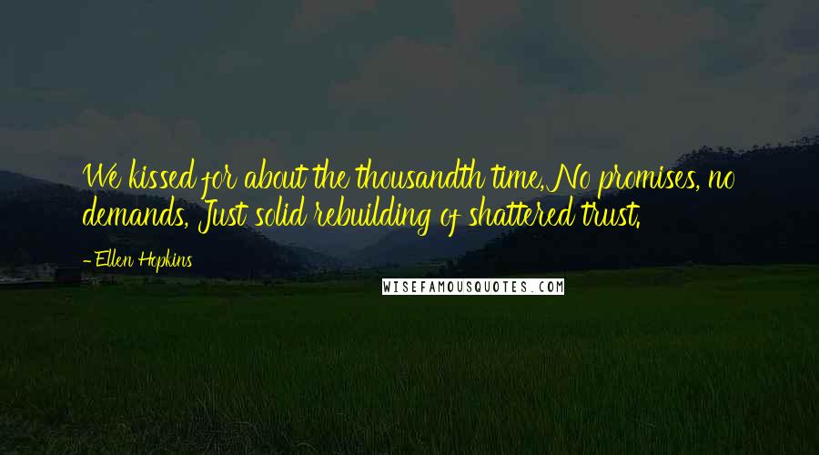 Ellen Hopkins Quotes: We kissed for about the thousandth time, No promises, no demands, Just solid rebuilding of shattered trust.