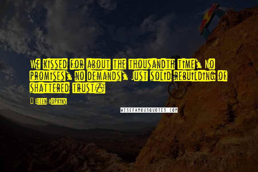 Ellen Hopkins Quotes: We kissed for about the thousandth time, No promises, no demands, Just solid rebuilding of shattered trust.
