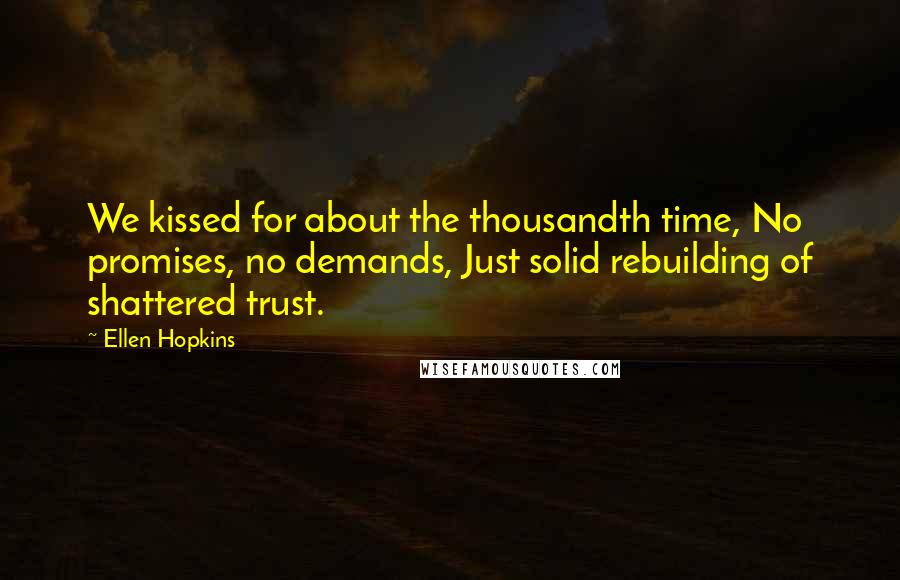 Ellen Hopkins Quotes: We kissed for about the thousandth time, No promises, no demands, Just solid rebuilding of shattered trust.