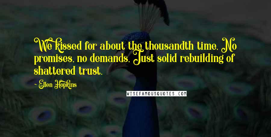 Ellen Hopkins Quotes: We kissed for about the thousandth time, No promises, no demands, Just solid rebuilding of shattered trust.