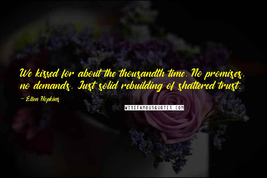 Ellen Hopkins Quotes: We kissed for about the thousandth time, No promises, no demands, Just solid rebuilding of shattered trust.
