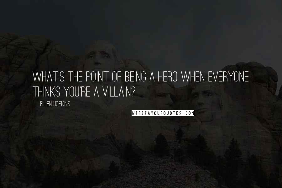 Ellen Hopkins Quotes: What's the point of being a hero when everyone thinks you're a villain?