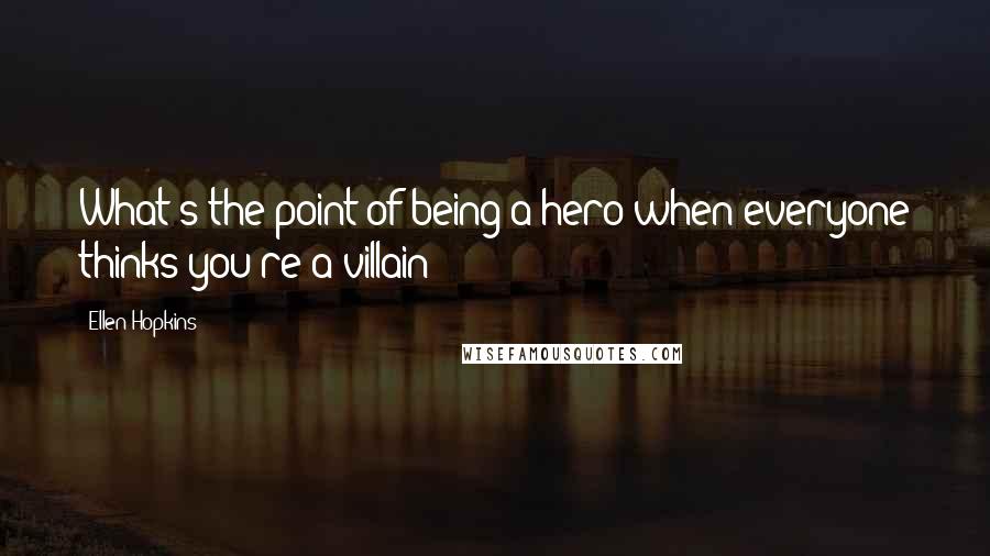 Ellen Hopkins Quotes: What's the point of being a hero when everyone thinks you're a villain?