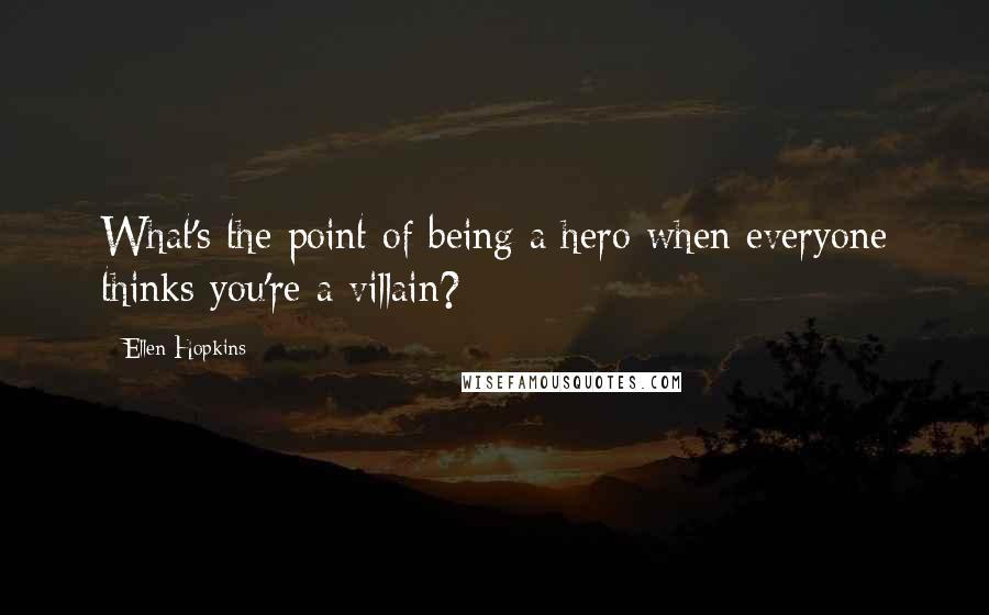 Ellen Hopkins Quotes: What's the point of being a hero when everyone thinks you're a villain?