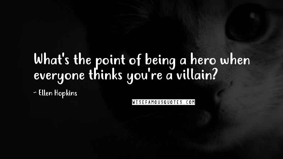 Ellen Hopkins Quotes: What's the point of being a hero when everyone thinks you're a villain?