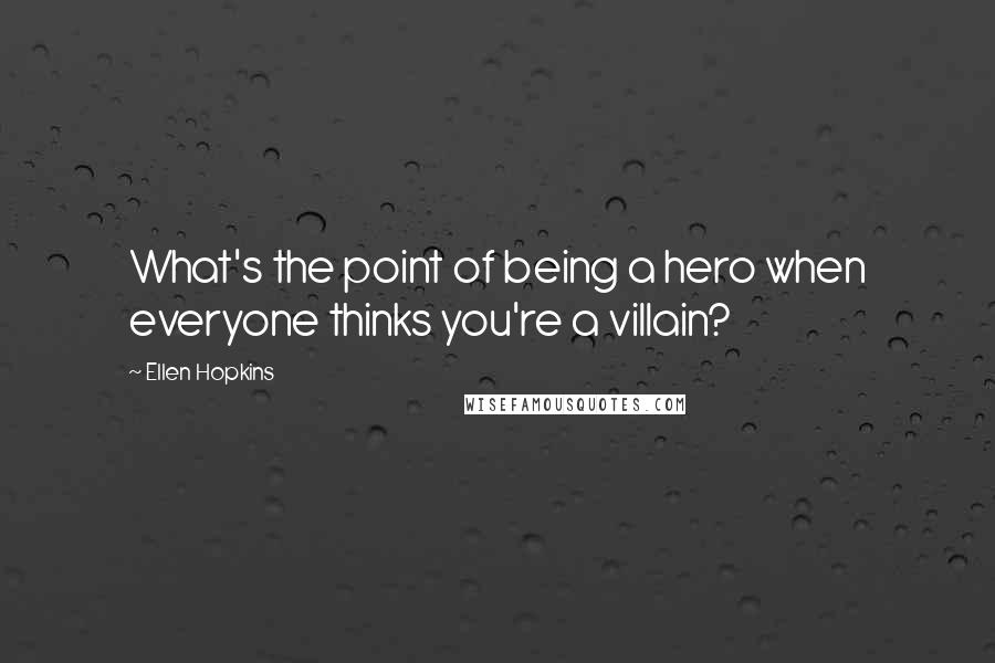 Ellen Hopkins Quotes: What's the point of being a hero when everyone thinks you're a villain?