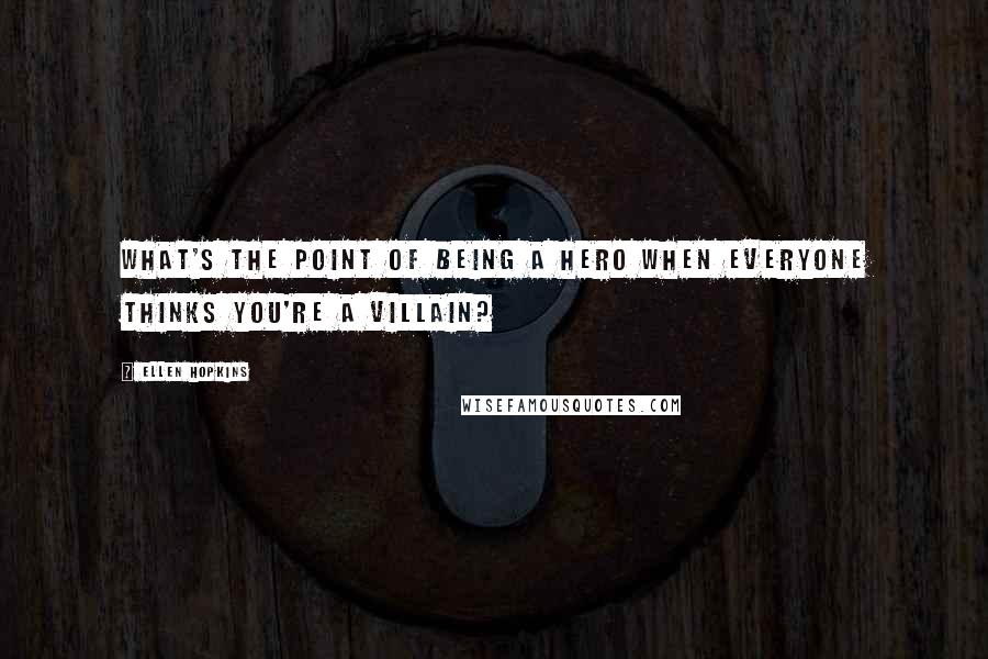 Ellen Hopkins Quotes: What's the point of being a hero when everyone thinks you're a villain?