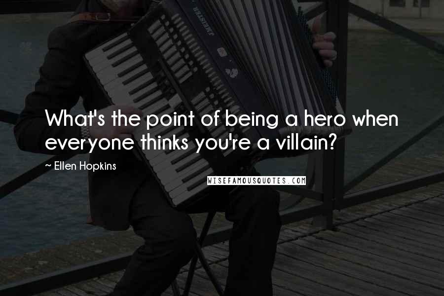 Ellen Hopkins Quotes: What's the point of being a hero when everyone thinks you're a villain?