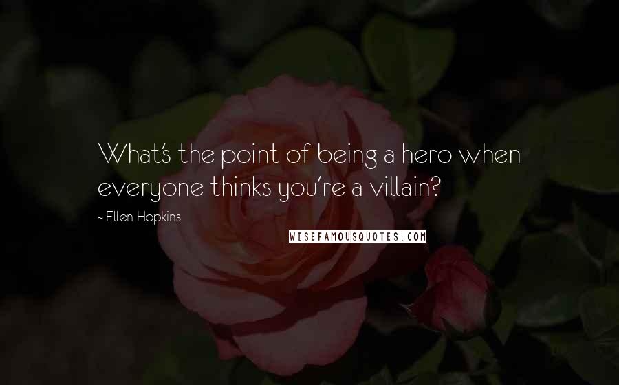 Ellen Hopkins Quotes: What's the point of being a hero when everyone thinks you're a villain?