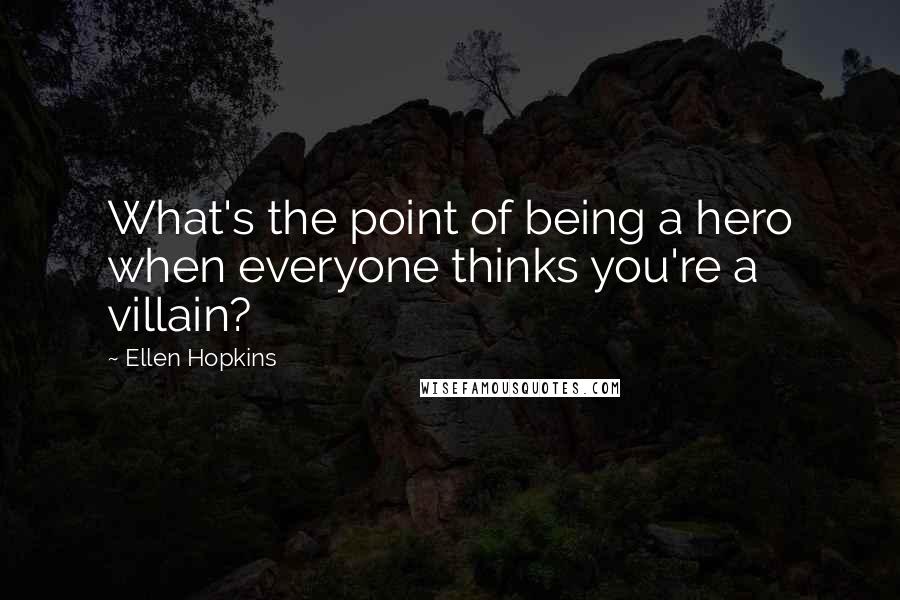 Ellen Hopkins Quotes: What's the point of being a hero when everyone thinks you're a villain?