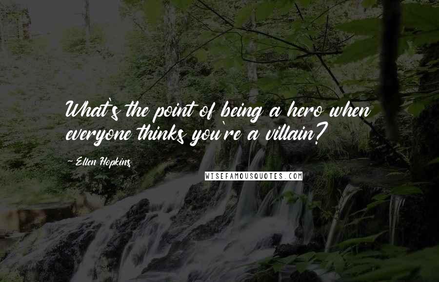 Ellen Hopkins Quotes: What's the point of being a hero when everyone thinks you're a villain?