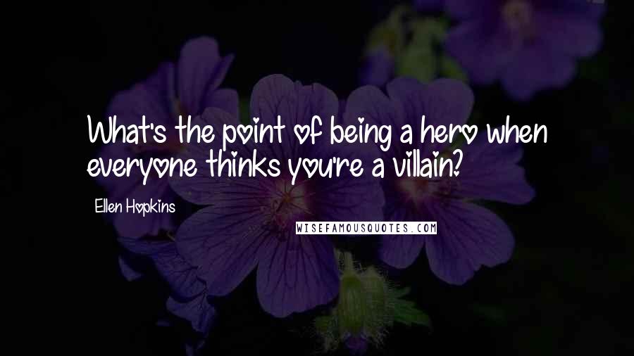 Ellen Hopkins Quotes: What's the point of being a hero when everyone thinks you're a villain?