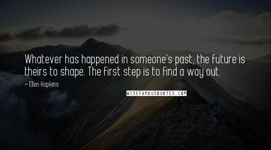 Ellen Hopkins Quotes: Whatever has happened in someone's past, the future is theirs to shape. The first step is to find a way out.