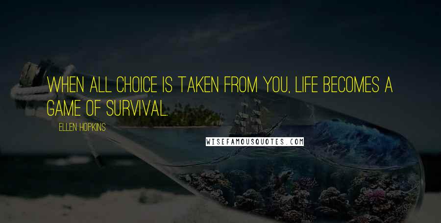 Ellen Hopkins Quotes: When all choice is taken from you, life becomes a game of survival.