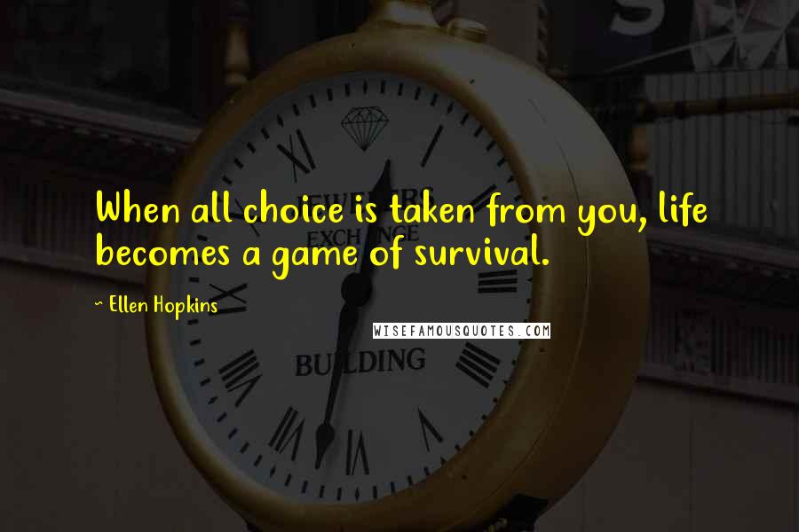 Ellen Hopkins Quotes: When all choice is taken from you, life becomes a game of survival.