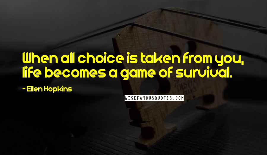 Ellen Hopkins Quotes: When all choice is taken from you, life becomes a game of survival.