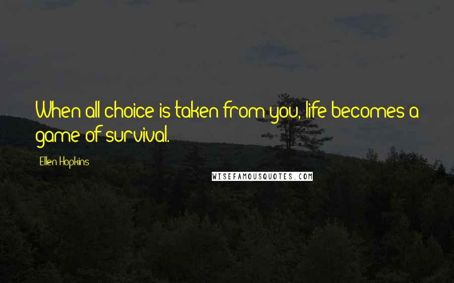 Ellen Hopkins Quotes: When all choice is taken from you, life becomes a game of survival.