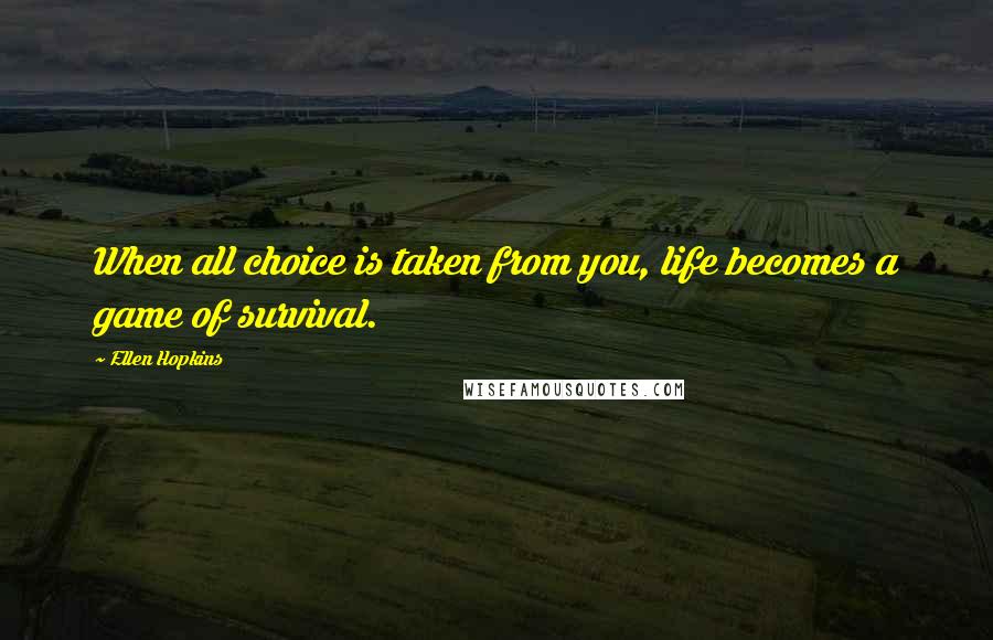 Ellen Hopkins Quotes: When all choice is taken from you, life becomes a game of survival.