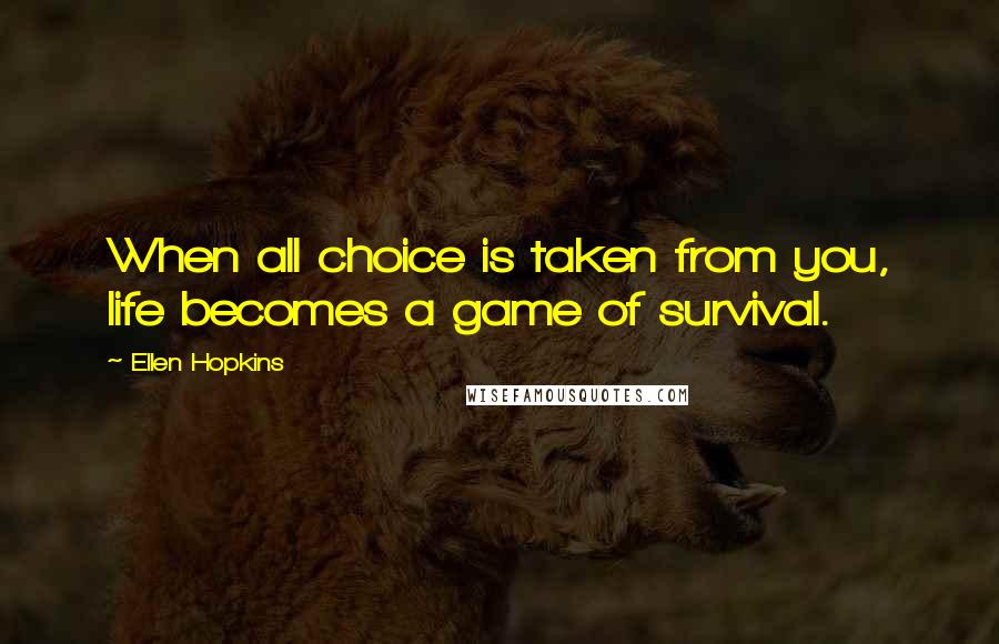 Ellen Hopkins Quotes: When all choice is taken from you, life becomes a game of survival.