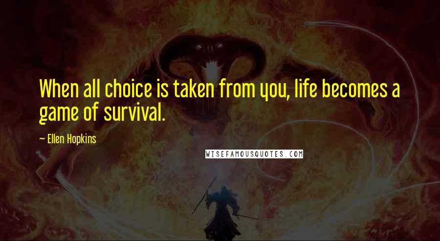 Ellen Hopkins Quotes: When all choice is taken from you, life becomes a game of survival.