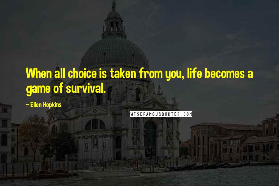 Ellen Hopkins Quotes: When all choice is taken from you, life becomes a game of survival.