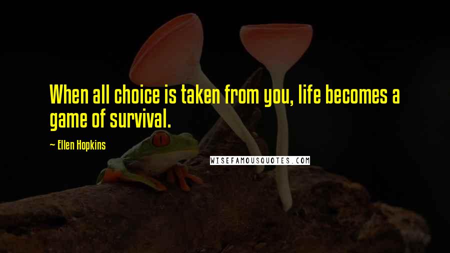 Ellen Hopkins Quotes: When all choice is taken from you, life becomes a game of survival.