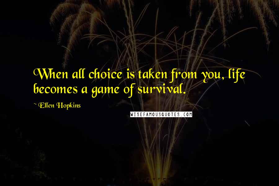 Ellen Hopkins Quotes: When all choice is taken from you, life becomes a game of survival.