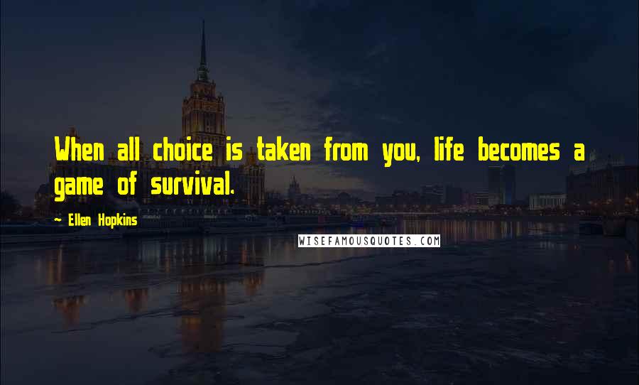 Ellen Hopkins Quotes: When all choice is taken from you, life becomes a game of survival.