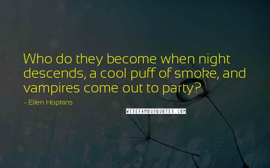 Ellen Hopkins Quotes: Who do they become when night descends, a cool puff of smoke, and vampires come out to party?