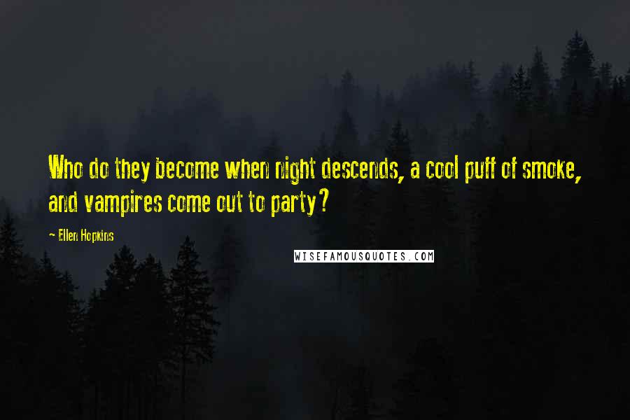Ellen Hopkins Quotes: Who do they become when night descends, a cool puff of smoke, and vampires come out to party?