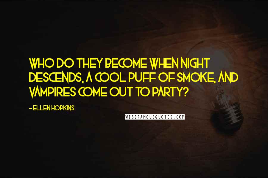 Ellen Hopkins Quotes: Who do they become when night descends, a cool puff of smoke, and vampires come out to party?