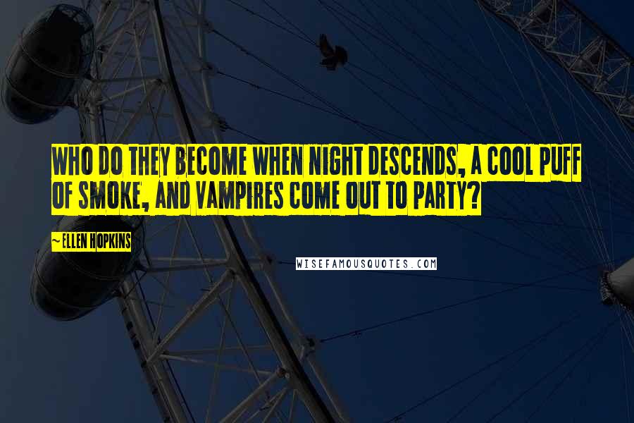 Ellen Hopkins Quotes: Who do they become when night descends, a cool puff of smoke, and vampires come out to party?