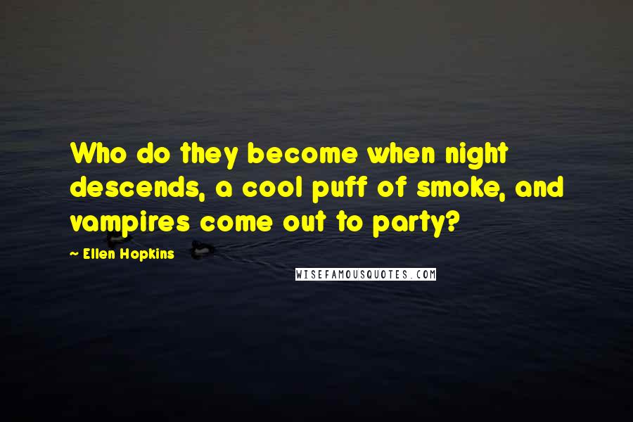 Ellen Hopkins Quotes: Who do they become when night descends, a cool puff of smoke, and vampires come out to party?