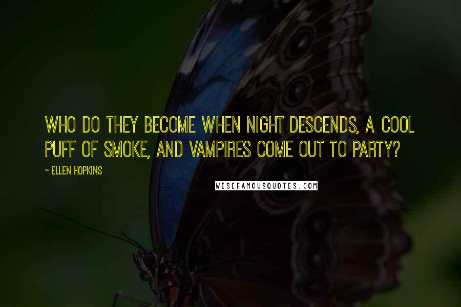 Ellen Hopkins Quotes: Who do they become when night descends, a cool puff of smoke, and vampires come out to party?