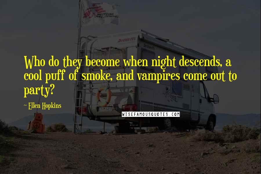 Ellen Hopkins Quotes: Who do they become when night descends, a cool puff of smoke, and vampires come out to party?