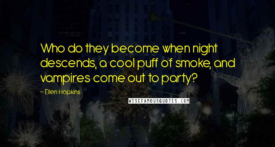 Ellen Hopkins Quotes: Who do they become when night descends, a cool puff of smoke, and vampires come out to party?