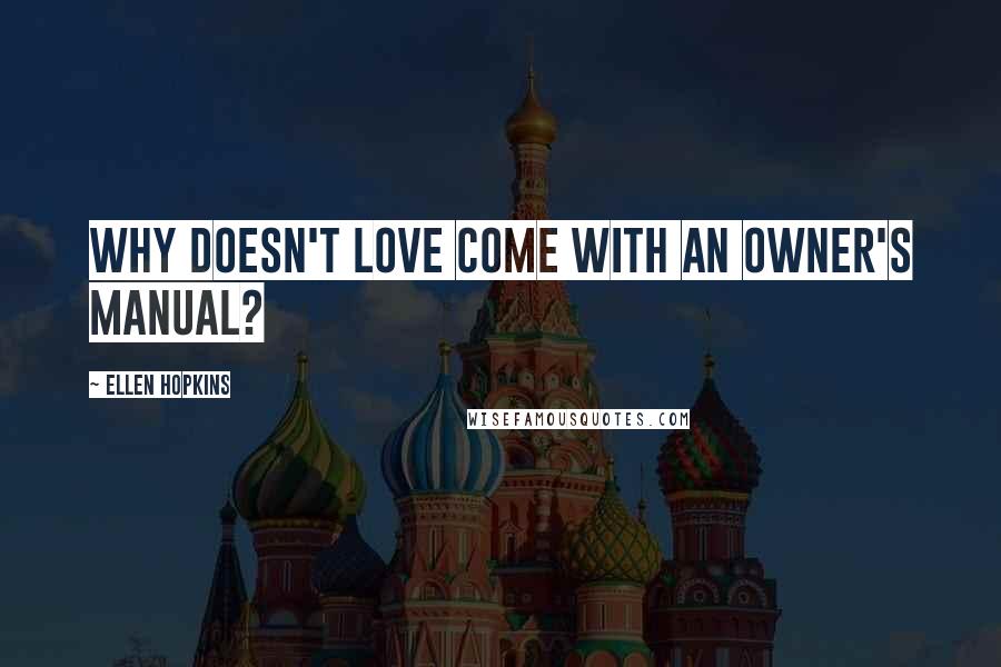 Ellen Hopkins Quotes: Why doesn't love come with an owner's manual?