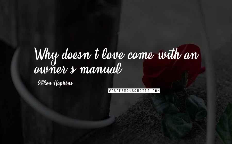 Ellen Hopkins Quotes: Why doesn't love come with an owner's manual?
