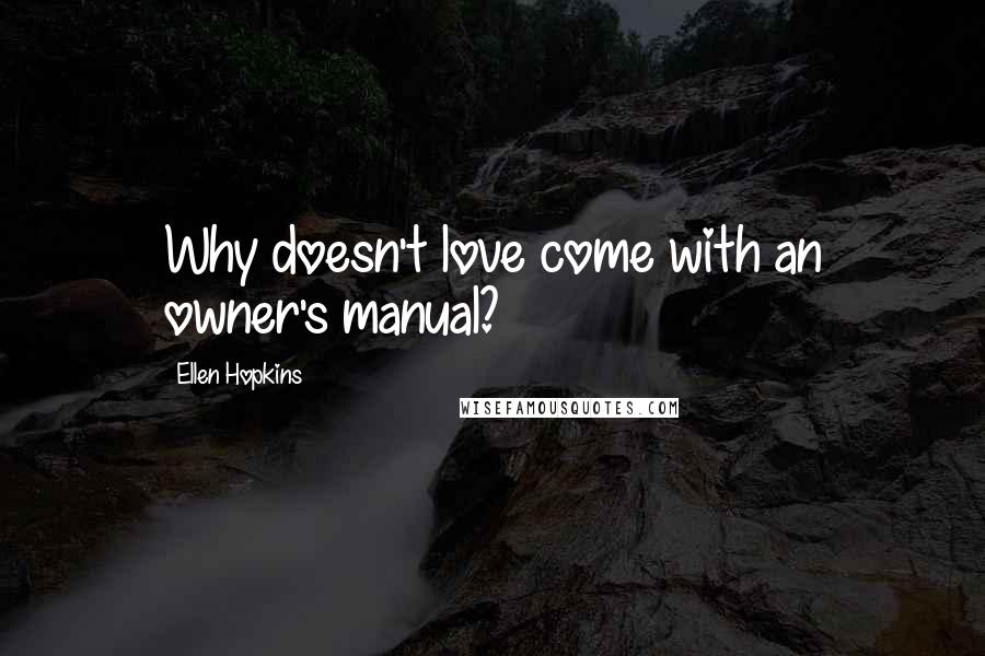 Ellen Hopkins Quotes: Why doesn't love come with an owner's manual?