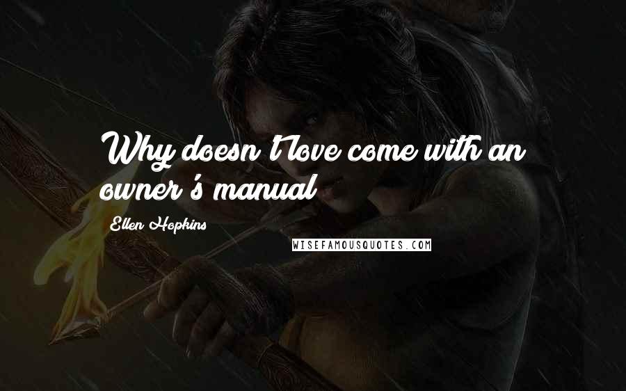 Ellen Hopkins Quotes: Why doesn't love come with an owner's manual?